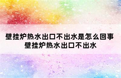 壁挂炉热水出口不出水是怎么回事 壁挂炉热水出口不出水